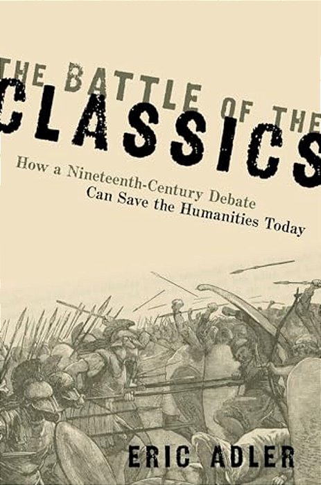 Battle Of The Classics: How A Nineteenth-Century Debate Can Save The Humanities Today-..