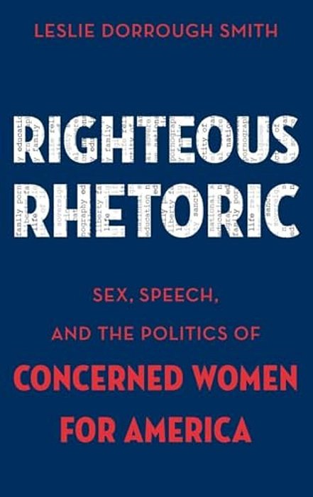 Righteous Rhetoric: Sex, Speech, And The Politics Of Concerned Women For America-..