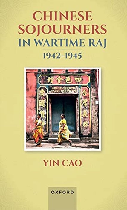 Chinese Sojourners In Wartime Raj, 1942-45: Wandering In A Chaotic Backyard-..
