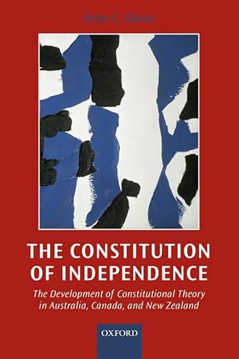 The Constitution Of Independence: The Development Of Constitutional Theory In Australia, Canada, And New Zealand-..
