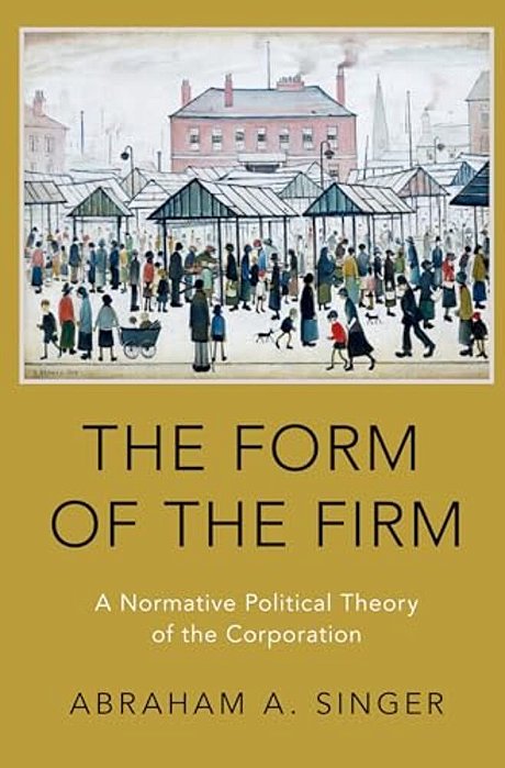 Form Of The Firm: A Normative Political Theory Of The Corporation-..