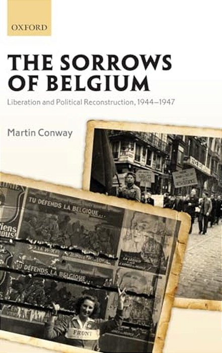 Sorrows Of Belgium: Liberation And Political Reconstruction, 1944-1947-..
