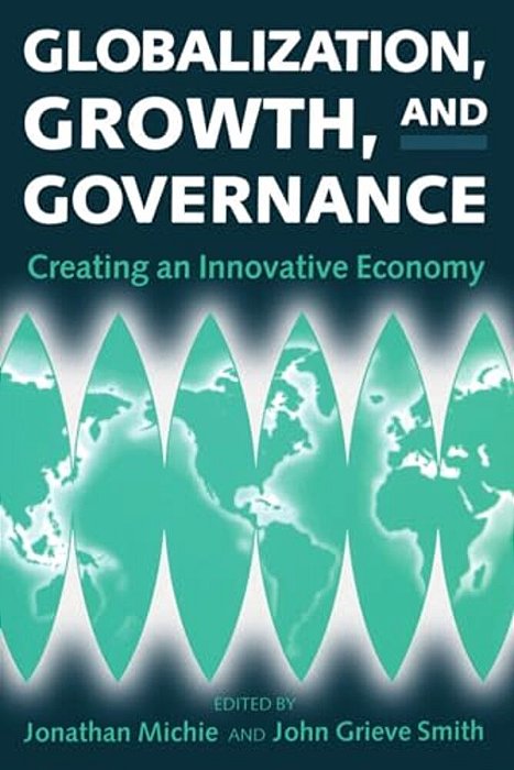 Globalization, Growth, And Governance: Creating An Innovative Economy-..