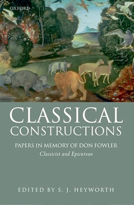 Classical Constructions: Papers In Memory Of Don Fowler, Classicist And Epicurean-..
