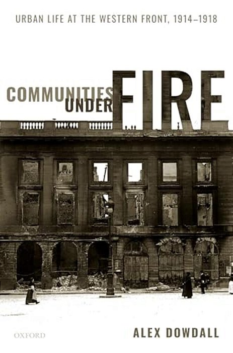Communities Under Fire: Urban Life At The Western Front, 1914-1918-..