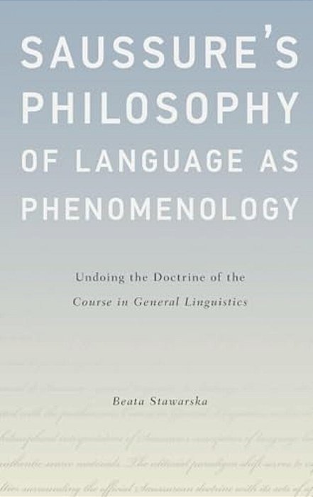 Saussure's Philosophy Of Language As Phenomenology: Undoing The Doctrine Of The Course In General Linguistics-..