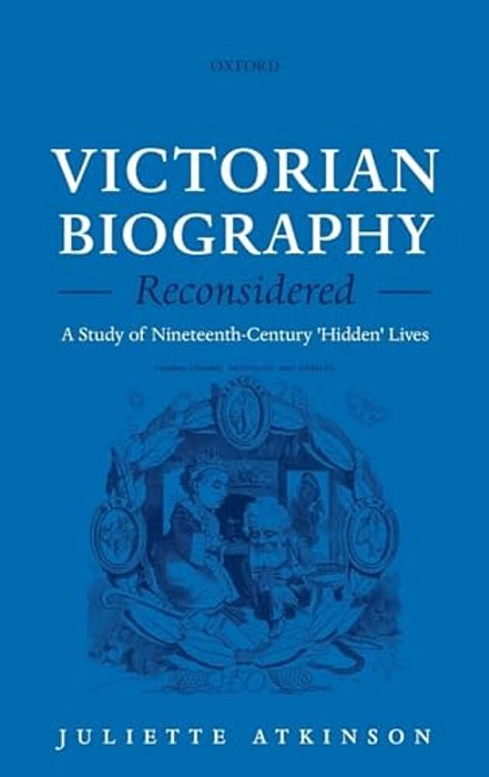 Victorian Biography Reconsidered: A Study Of Nineteenth-Century 'Hidden' Lives-..