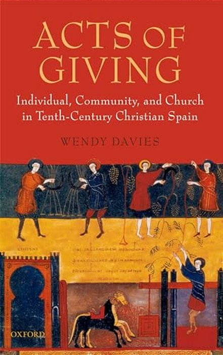 Acts Of Giving: Individual, Community, And Church In Tenth-Century Christian Spain-..