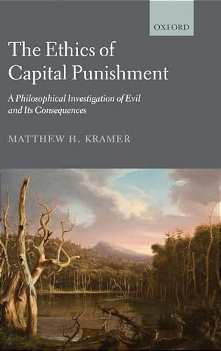 The Ethics Of Capital Punishment: A Philosophical Investigation Of Evil And Its Consequences-..