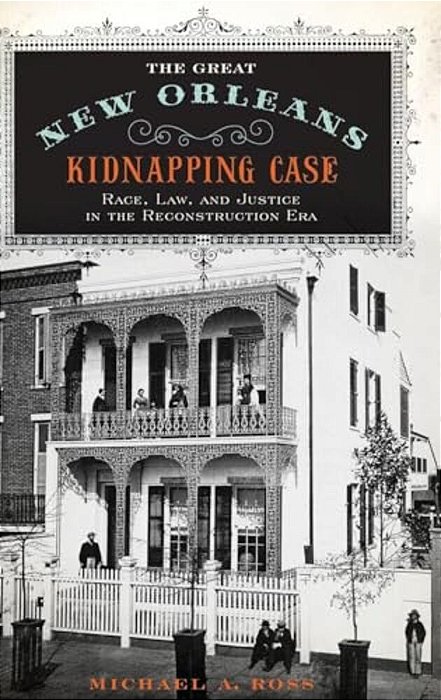 Great New Orleans Kidnapping Case: Race, Law, And Justice In The Reconstruction Era-..