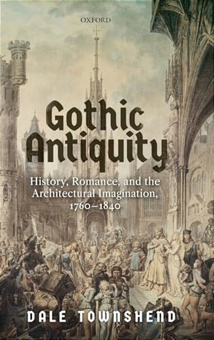 Gothic Antiquity: History, Romance, And The Architectural Imagination, 1760-1840-..