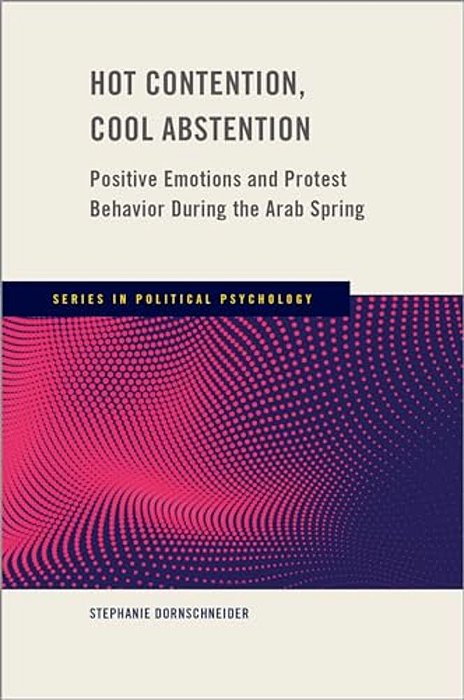 Hot Contention, Cool Abstention: Positive Emotions And Protest Behavior During The Arab Spring-..
