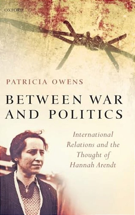 Between War And Politics: International Relations And The Thought Of Hannah Arendt-..