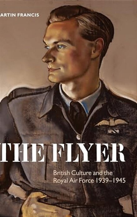The Flyer: British Culture And The Royal Air Force, 1939-1945-..