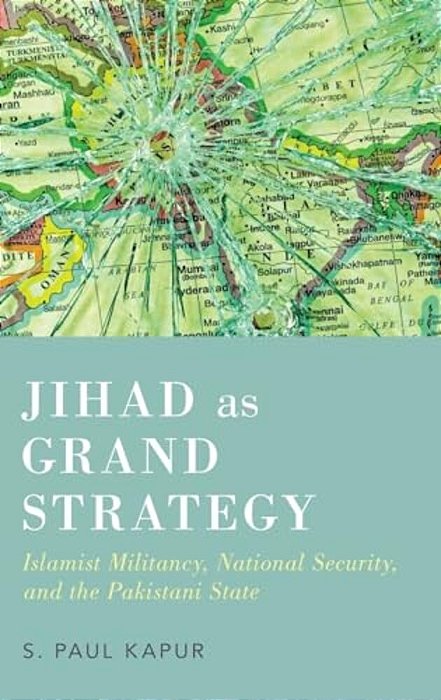 Jihad As Grand Strategy: Islamist Militancy, National Security, And The Pakistani State-..