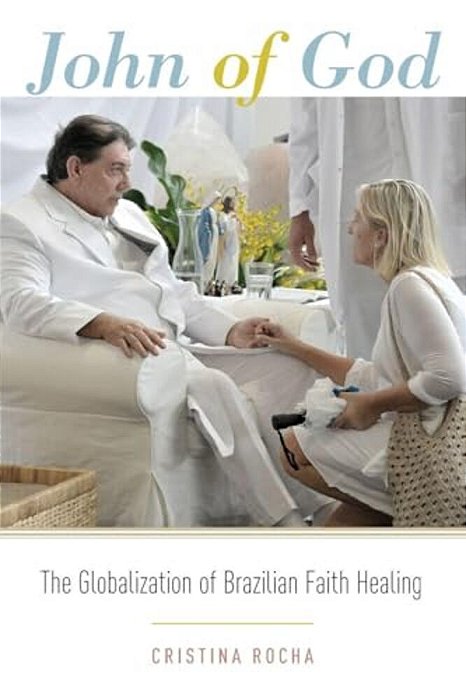 John Of God: The Globalization Of Brazilian Faith Healing-..