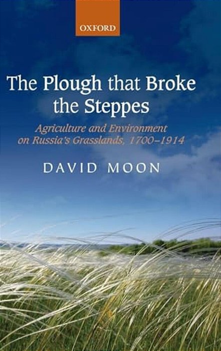 The Plough That Broke The Steppes: Agriculture And Environment On Russia's Grasslands, 1700-1914-..