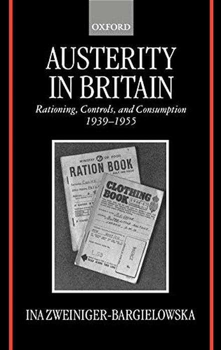 Austerity In Britain: Rationing, Controls, And Consumption, 1939-1955-..