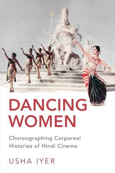 Dancing Women: Choreographing Corporeal Histories Of Hindi Cinema-..