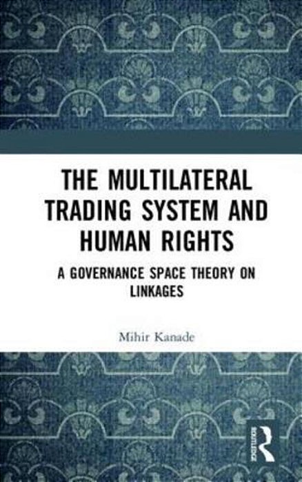 The Multilateral Trading System And Human Rights: A Governance Space Theory On Linkages-..