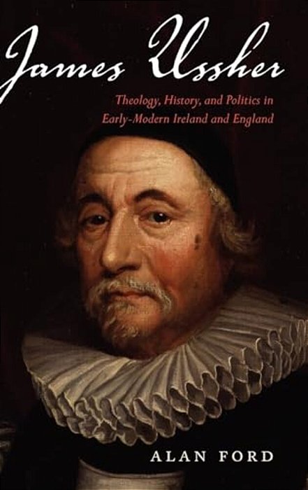 James Ussher: Theology, History, And Politics In Early-Modern Ireland And England-..