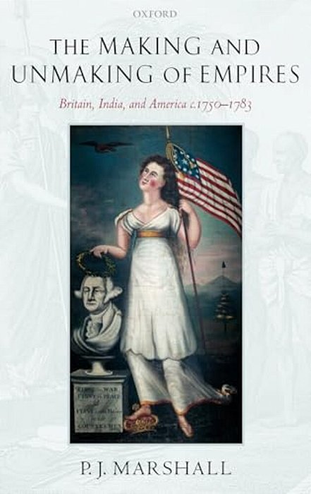 The Making And Unmaking Of Empires: Britain, India, And America C.1750-1783-..