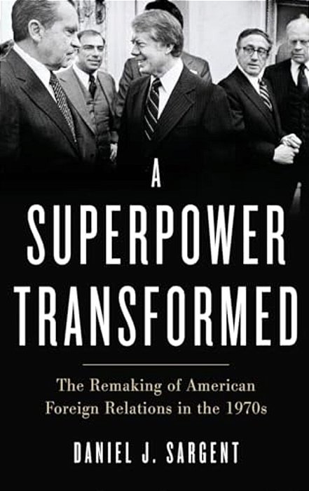 Superpower Transformed: The Remaking Of American Foreign Relations In The 1970S-..