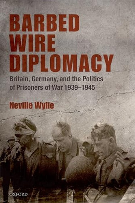 Barbed Wire Diplomacy: Britain, Germany, And The Politics Of Prisoners Of War, 1939-1945-..