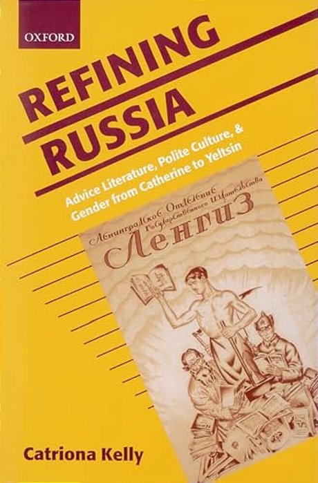 Refining Russia: Advice Literature, Polite Culture, And Gender From Catherine To Yeltsin-..