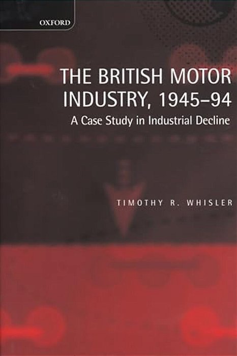 The British Motor Industry, 1945-94: A Case Study In Industrial Decline-..