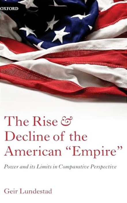 The Rise And Decline Of The American Empire: Power And Its Limits In Comparative Perspective-..