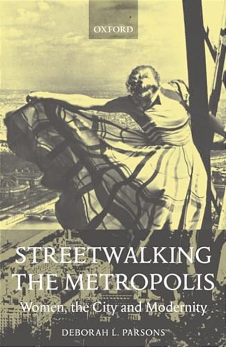 Streetwalking The Metropolis: Women, The City, And Modernity-..