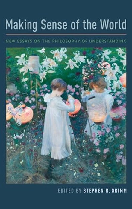 Making Sense Of The World: New Essays On The Philosophy Of Understanding-..