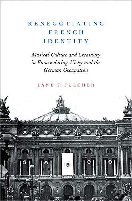 Renegotiating French Identity: Musical Culture And Creativity In France During Vichy And The German Occupation-..