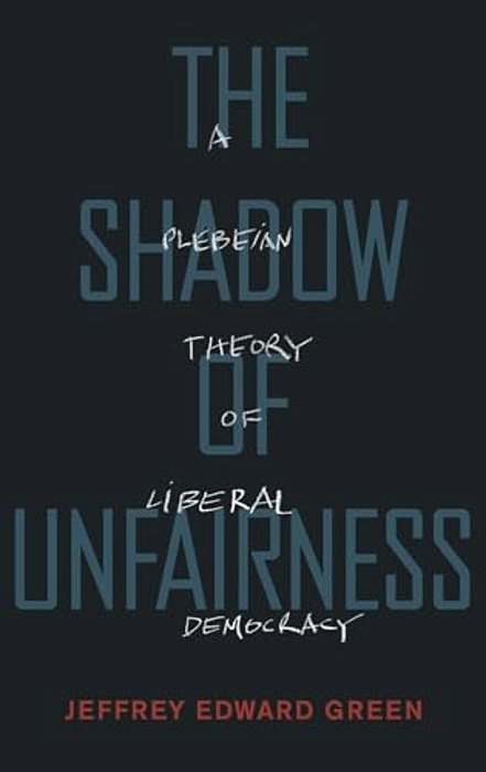 Shadow Of Unfairness: A Plebeian Theory Of Liberal Democracy-..