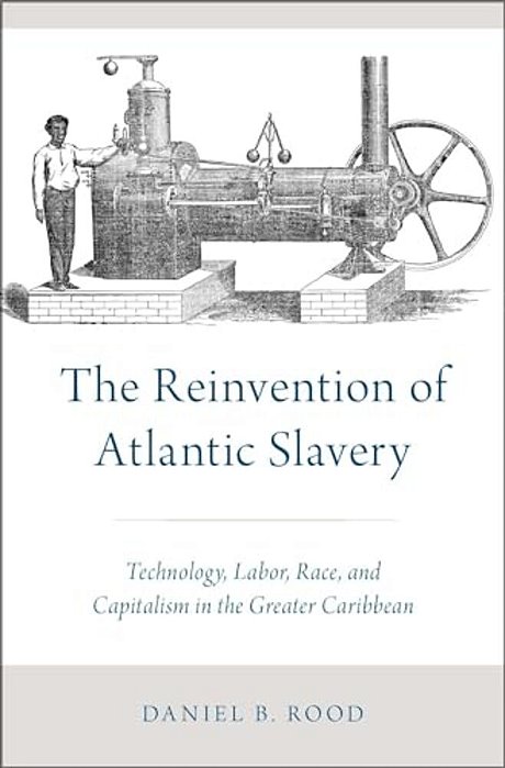 Reinvention Of Atlantic Slavery: Technology, Labor, Race, And Capitalism In The Greater Caribbean-..