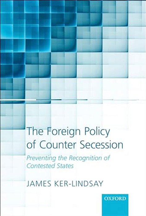 The Foreign Policy Of Counter Secession: Preventing The Recognition Of Contested States-..