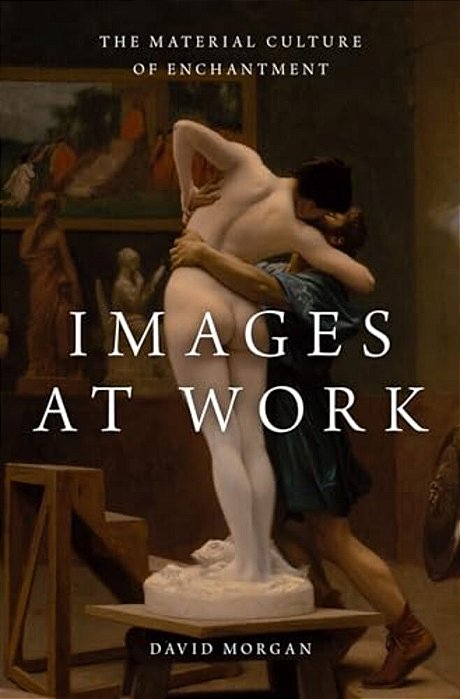 Images At Work: The Material Culture Of Enchantment-..