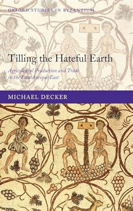 Tilling The Hateful Earth: Agricultural Production And Trade In The Late Antique East-..