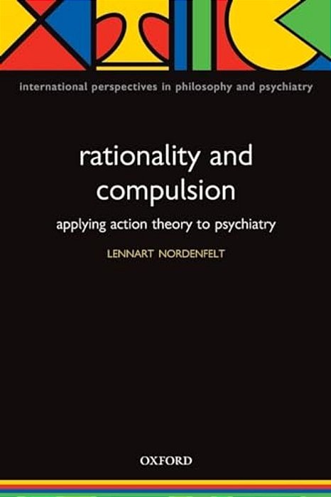 Rationality And Compulsion: Applying Action Theory To Psychiatry-..
