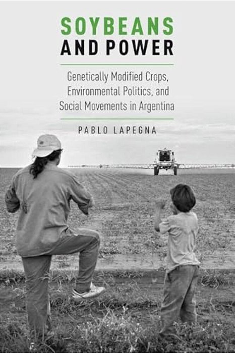 Soybeans And Power: Genetically Modified Crops, Environmental Politics, And Social Movements In Argentina-..