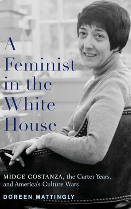 Feminist In The White House: Midge Costanza, The Carter Years, And America's Culture Wars-..