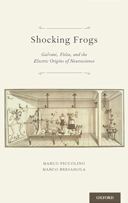 Shocking Frogs: Galvani, Volta, And The Electric Origins Of Neuroscience-..