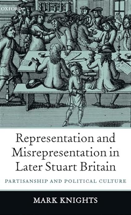 Representation And Misrepresentation In Later Stuart Britain: Partisanship And Political Culture-..