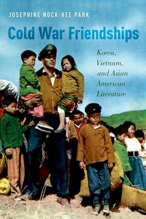 Cold War Friendships: Korea, Vietnam, And Asian American Literature-..