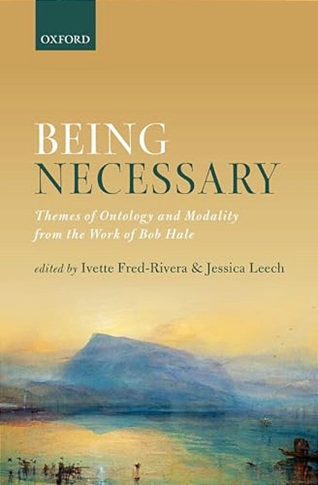 Being Necessary: Themes Of Ontology And Modality From The Work Of Bob Hale-..