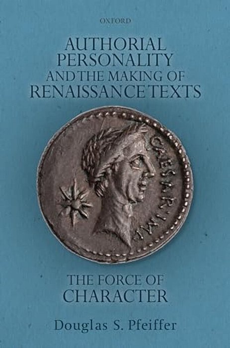 Authorial Personality And The Making Of Renaissance Texts: The Force Of Character-..