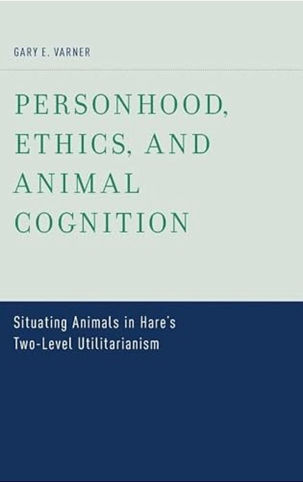 Personhood, Ethics, And Animal Cognition: Situating Animals In Hare's Two Level Utilitarianism-..
