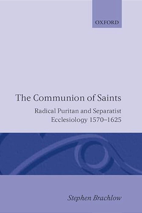 The Communion Of Saints: Radical Puritan And Separatist Ecclesiology 1570-1625-..