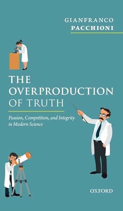 Overproduction Of Truth: Passion, Competition, And Integrity In Modern Science-..